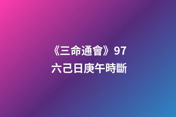 《三命通會》9.7 六己日庚午時斷